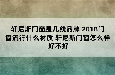 轩尼斯门窗是几线品牌 2018门窗流行什么材质 轩尼斯门窗怎么样 好不好